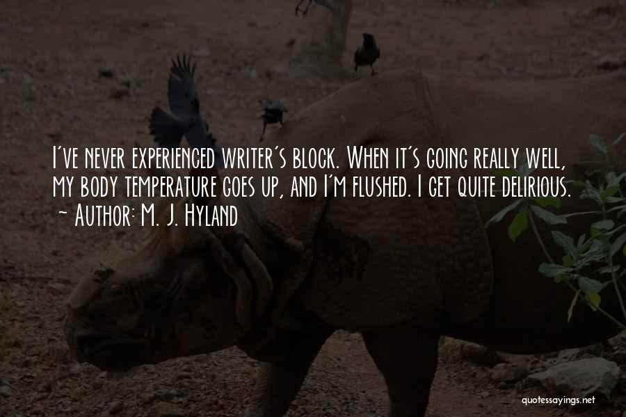 M. J. Hyland Quotes: I've Never Experienced Writer's Block. When It's Going Really Well, My Body Temperature Goes Up, And I'm Flushed. I Get