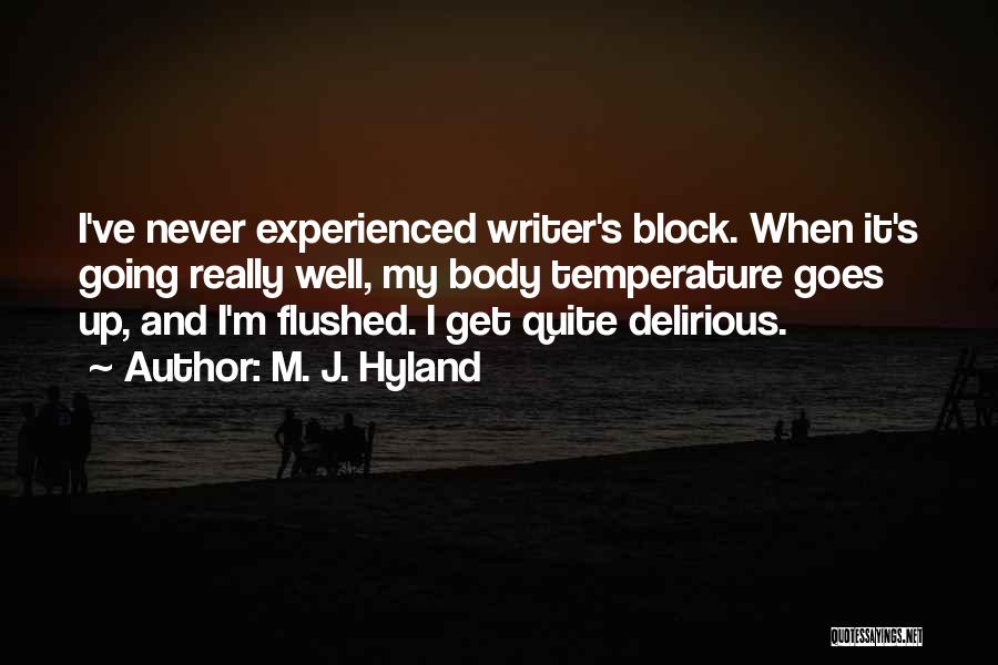 M. J. Hyland Quotes: I've Never Experienced Writer's Block. When It's Going Really Well, My Body Temperature Goes Up, And I'm Flushed. I Get