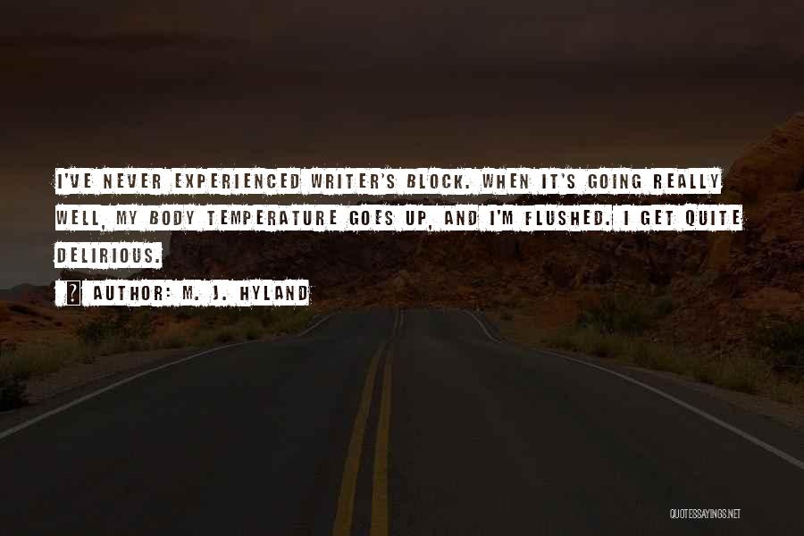 M. J. Hyland Quotes: I've Never Experienced Writer's Block. When It's Going Really Well, My Body Temperature Goes Up, And I'm Flushed. I Get