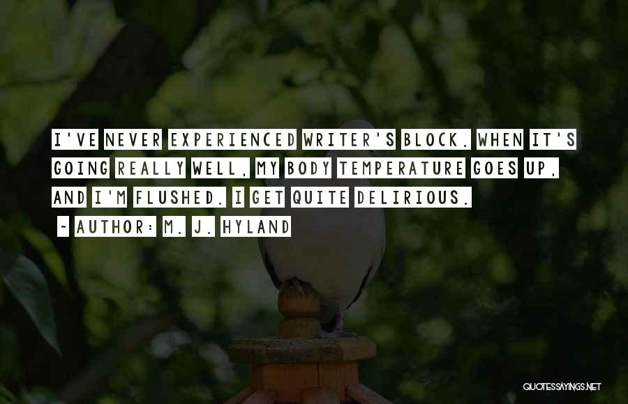 M. J. Hyland Quotes: I've Never Experienced Writer's Block. When It's Going Really Well, My Body Temperature Goes Up, And I'm Flushed. I Get