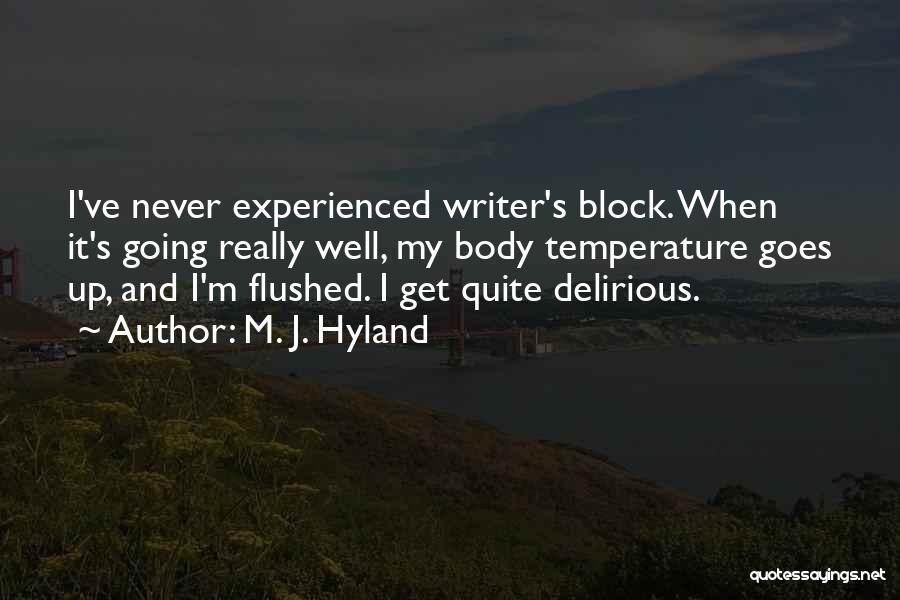 M. J. Hyland Quotes: I've Never Experienced Writer's Block. When It's Going Really Well, My Body Temperature Goes Up, And I'm Flushed. I Get