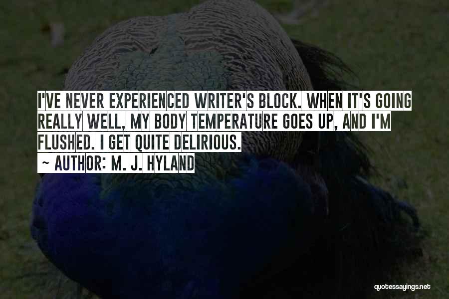 M. J. Hyland Quotes: I've Never Experienced Writer's Block. When It's Going Really Well, My Body Temperature Goes Up, And I'm Flushed. I Get