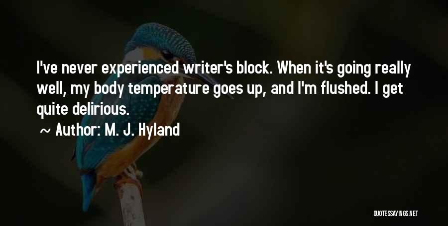 M. J. Hyland Quotes: I've Never Experienced Writer's Block. When It's Going Really Well, My Body Temperature Goes Up, And I'm Flushed. I Get