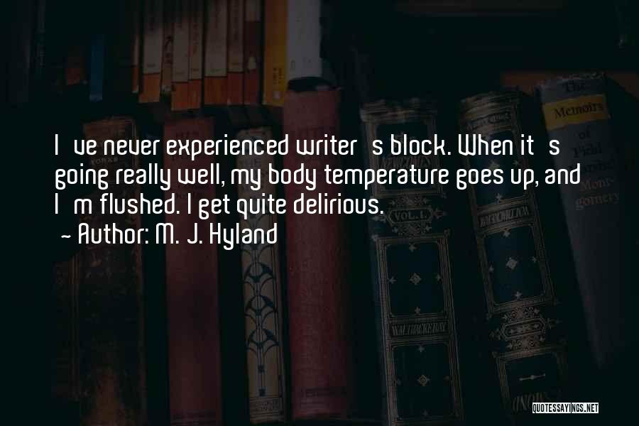 M. J. Hyland Quotes: I've Never Experienced Writer's Block. When It's Going Really Well, My Body Temperature Goes Up, And I'm Flushed. I Get