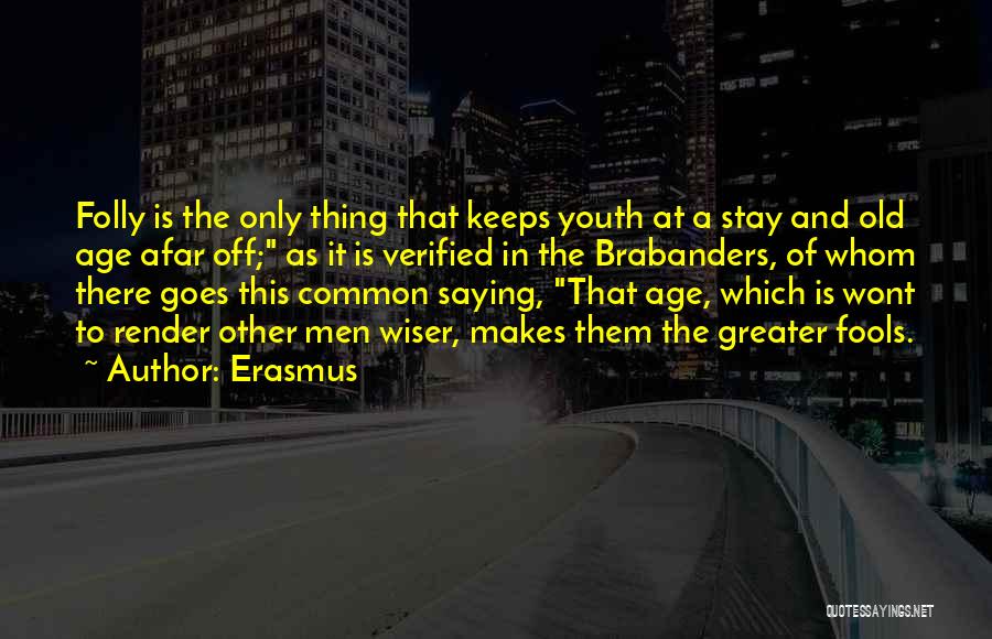 Erasmus Quotes: Folly Is The Only Thing That Keeps Youth At A Stay And Old Age Afar Off; As It Is Verified