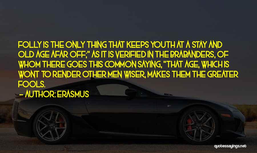 Erasmus Quotes: Folly Is The Only Thing That Keeps Youth At A Stay And Old Age Afar Off; As It Is Verified