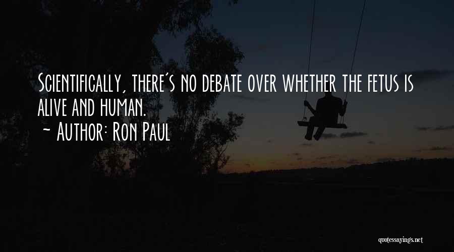 Ron Paul Quotes: Scientifically, There's No Debate Over Whether The Fetus Is Alive And Human.