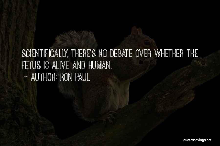 Ron Paul Quotes: Scientifically, There's No Debate Over Whether The Fetus Is Alive And Human.