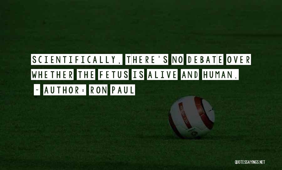 Ron Paul Quotes: Scientifically, There's No Debate Over Whether The Fetus Is Alive And Human.