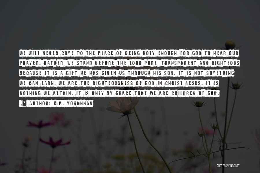 K.P. Yohannan Quotes: We Will Never Come To The Place Of Being Holy Enough For God To Hear Our Prayer. Rather, We Stand