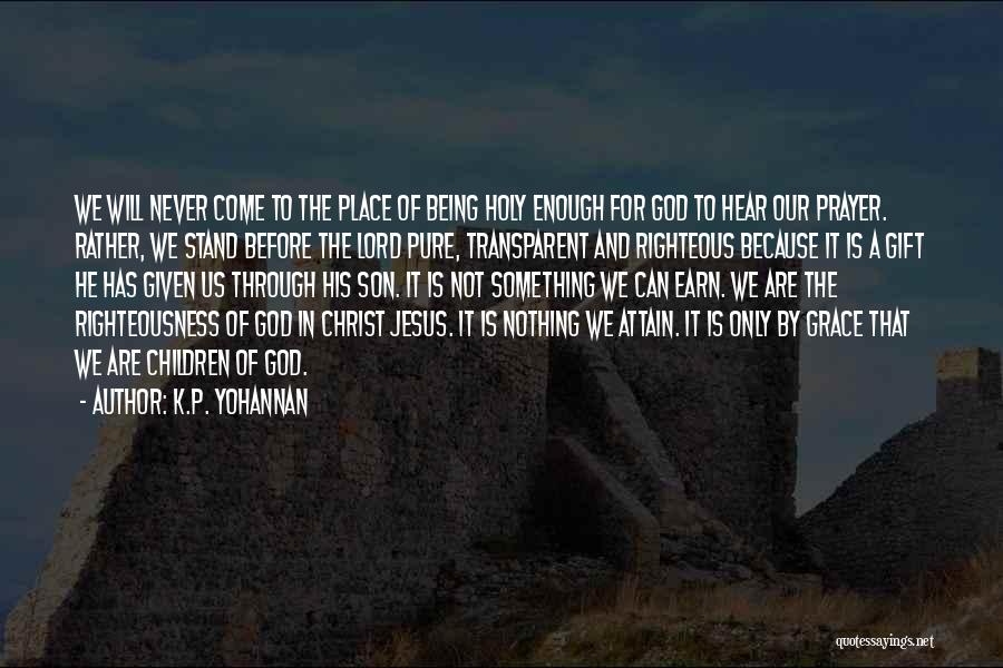 K.P. Yohannan Quotes: We Will Never Come To The Place Of Being Holy Enough For God To Hear Our Prayer. Rather, We Stand