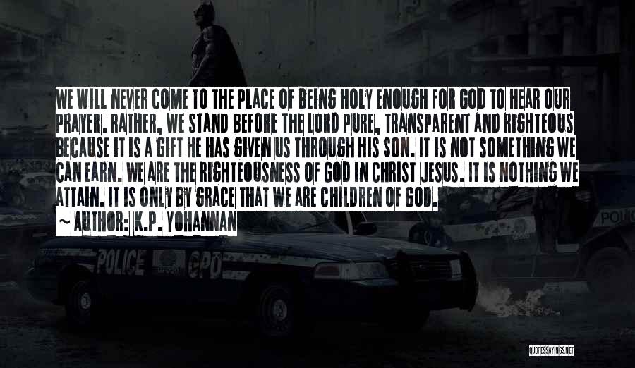 K.P. Yohannan Quotes: We Will Never Come To The Place Of Being Holy Enough For God To Hear Our Prayer. Rather, We Stand