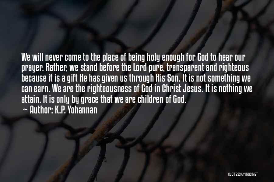 K.P. Yohannan Quotes: We Will Never Come To The Place Of Being Holy Enough For God To Hear Our Prayer. Rather, We Stand