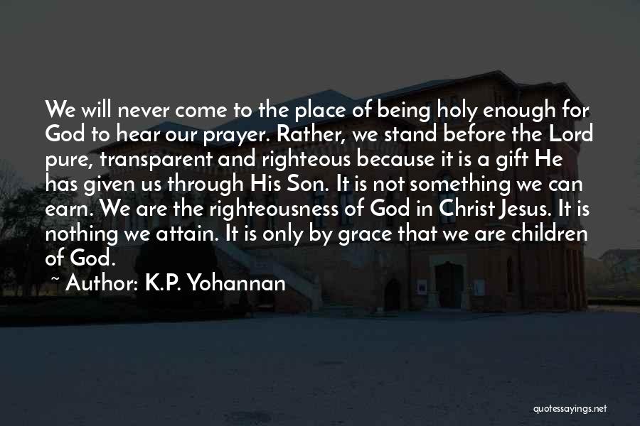 K.P. Yohannan Quotes: We Will Never Come To The Place Of Being Holy Enough For God To Hear Our Prayer. Rather, We Stand