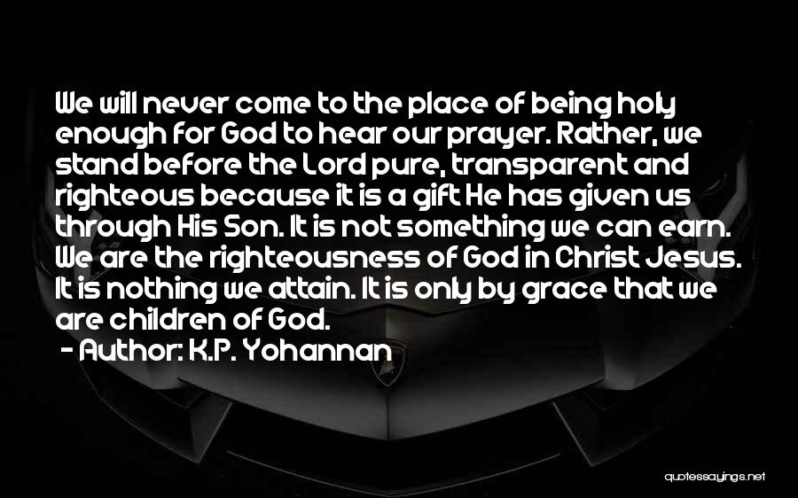 K.P. Yohannan Quotes: We Will Never Come To The Place Of Being Holy Enough For God To Hear Our Prayer. Rather, We Stand