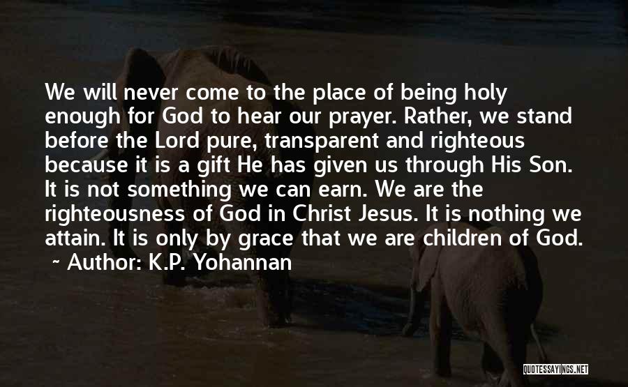 K.P. Yohannan Quotes: We Will Never Come To The Place Of Being Holy Enough For God To Hear Our Prayer. Rather, We Stand