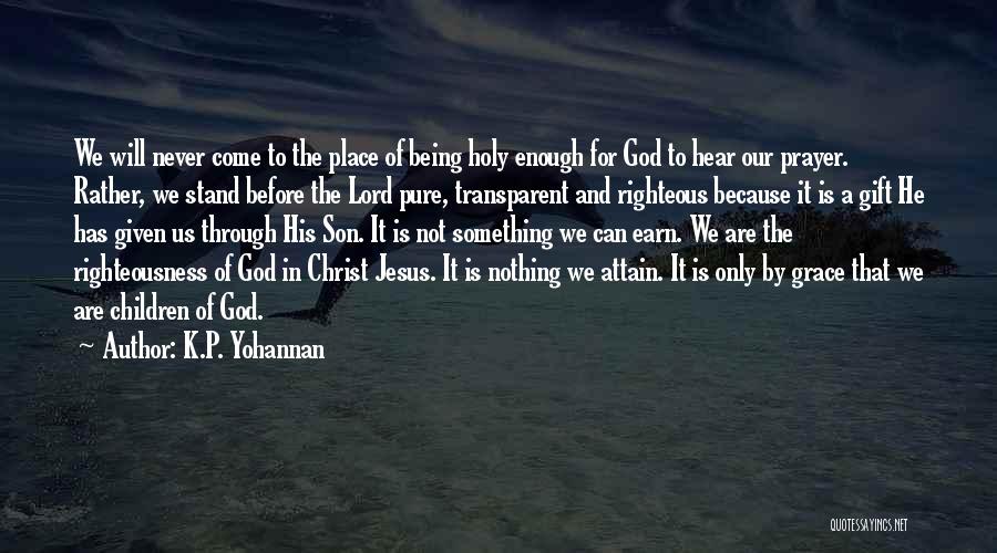 K.P. Yohannan Quotes: We Will Never Come To The Place Of Being Holy Enough For God To Hear Our Prayer. Rather, We Stand