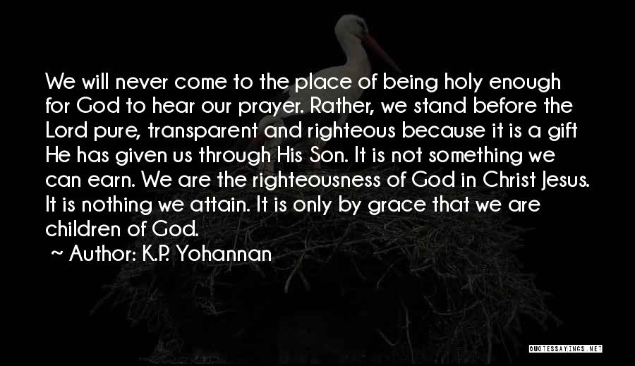 K.P. Yohannan Quotes: We Will Never Come To The Place Of Being Holy Enough For God To Hear Our Prayer. Rather, We Stand
