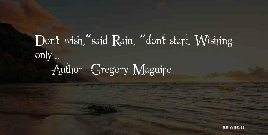 Gregory Maguire Quotes: Don't Wish,said Rain, Don't Start. Wishing Only...