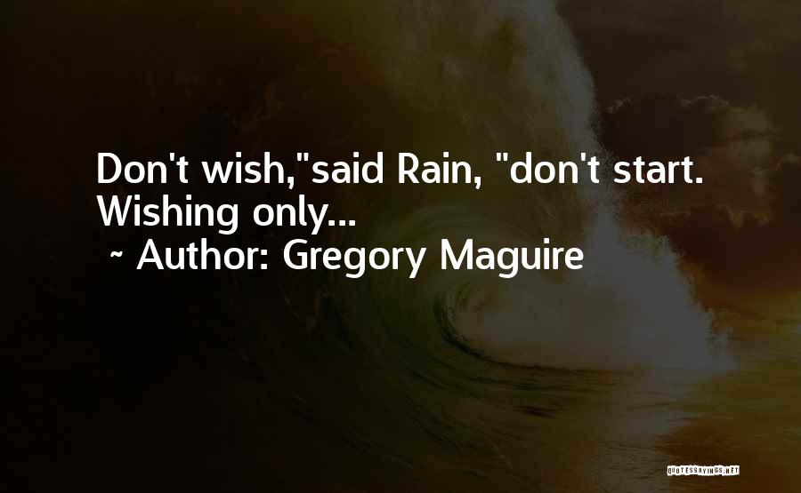 Gregory Maguire Quotes: Don't Wish,said Rain, Don't Start. Wishing Only...