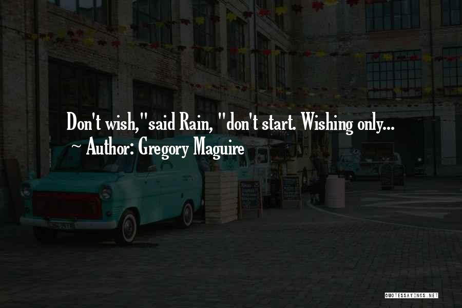 Gregory Maguire Quotes: Don't Wish,said Rain, Don't Start. Wishing Only...