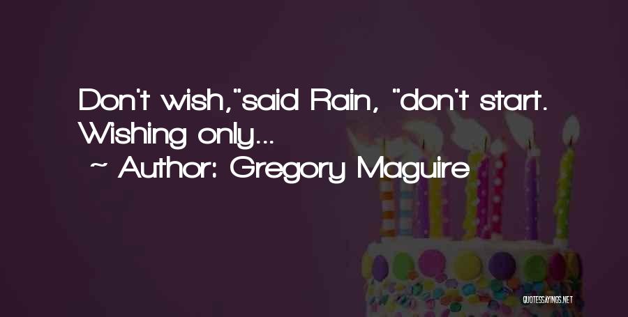 Gregory Maguire Quotes: Don't Wish,said Rain, Don't Start. Wishing Only...