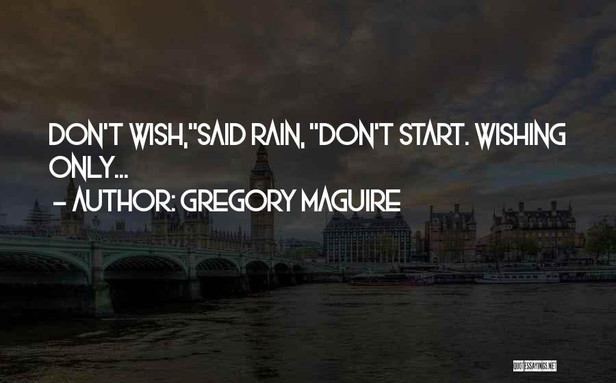 Gregory Maguire Quotes: Don't Wish,said Rain, Don't Start. Wishing Only...