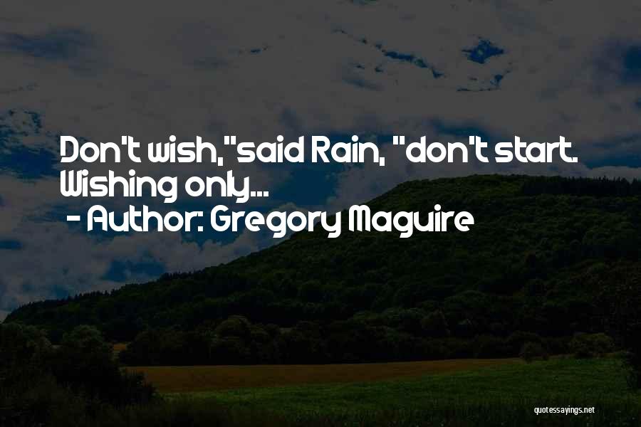 Gregory Maguire Quotes: Don't Wish,said Rain, Don't Start. Wishing Only...