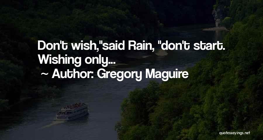 Gregory Maguire Quotes: Don't Wish,said Rain, Don't Start. Wishing Only...