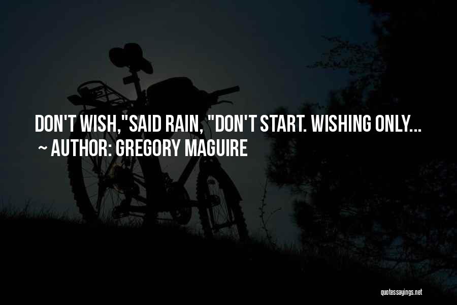 Gregory Maguire Quotes: Don't Wish,said Rain, Don't Start. Wishing Only...