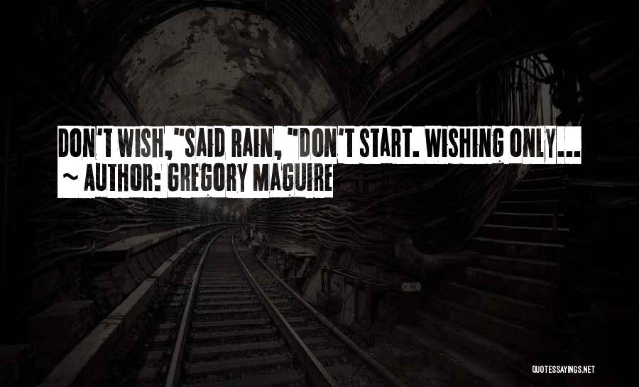 Gregory Maguire Quotes: Don't Wish,said Rain, Don't Start. Wishing Only...