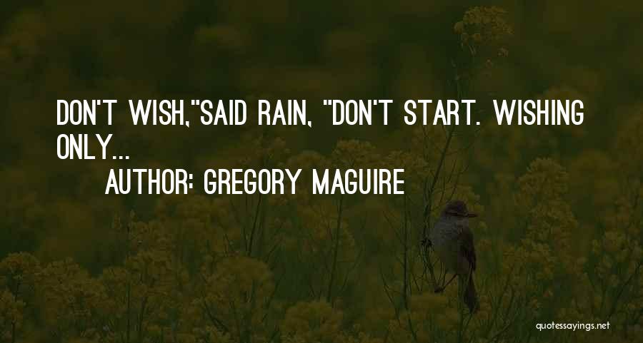 Gregory Maguire Quotes: Don't Wish,said Rain, Don't Start. Wishing Only...