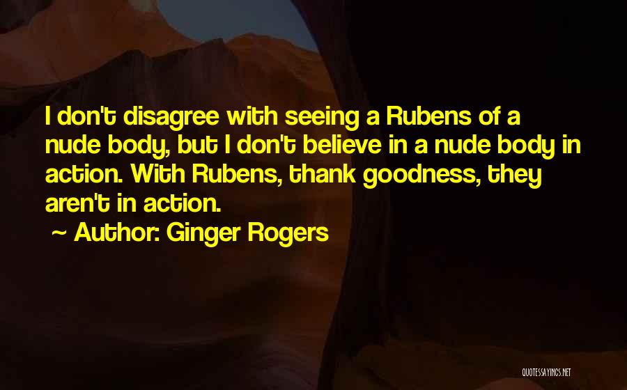 Ginger Rogers Quotes: I Don't Disagree With Seeing A Rubens Of A Nude Body, But I Don't Believe In A Nude Body In