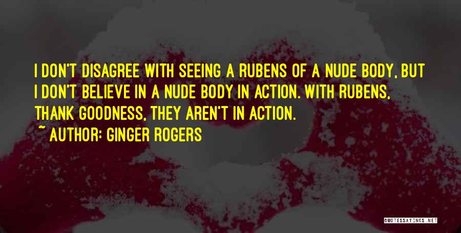Ginger Rogers Quotes: I Don't Disagree With Seeing A Rubens Of A Nude Body, But I Don't Believe In A Nude Body In