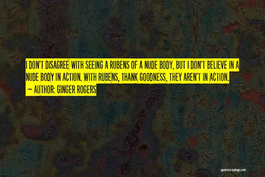 Ginger Rogers Quotes: I Don't Disagree With Seeing A Rubens Of A Nude Body, But I Don't Believe In A Nude Body In
