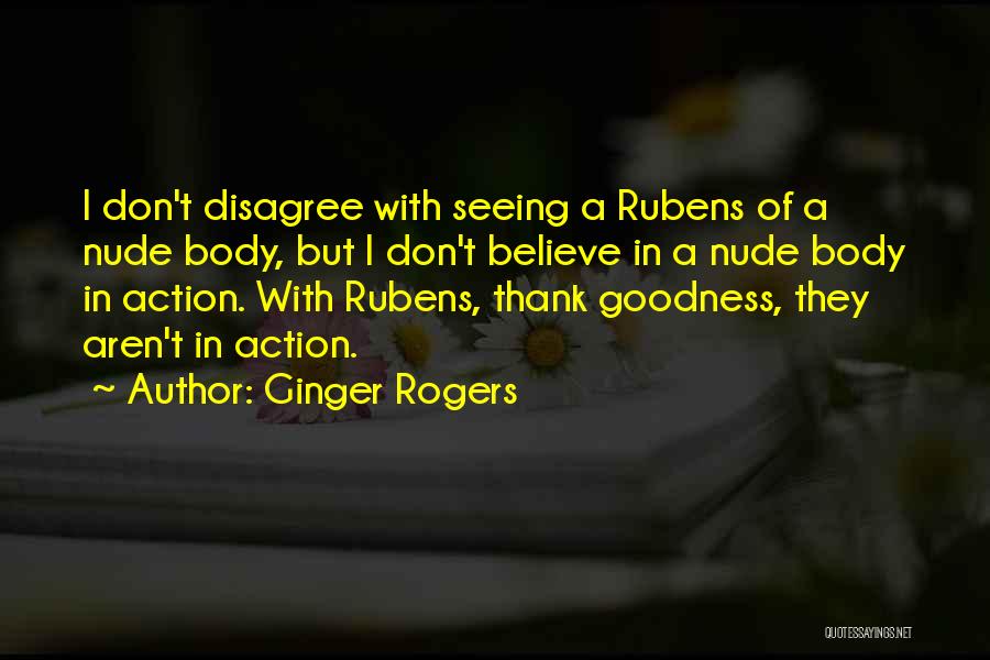 Ginger Rogers Quotes: I Don't Disagree With Seeing A Rubens Of A Nude Body, But I Don't Believe In A Nude Body In