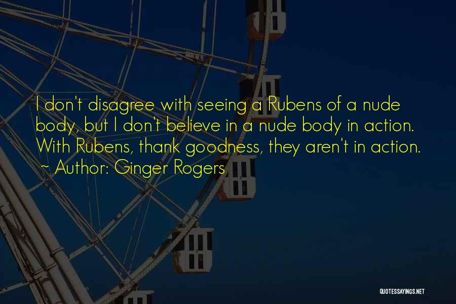 Ginger Rogers Quotes: I Don't Disagree With Seeing A Rubens Of A Nude Body, But I Don't Believe In A Nude Body In