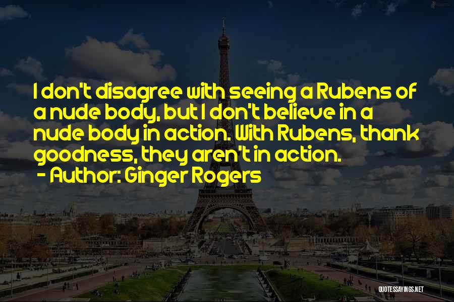 Ginger Rogers Quotes: I Don't Disagree With Seeing A Rubens Of A Nude Body, But I Don't Believe In A Nude Body In