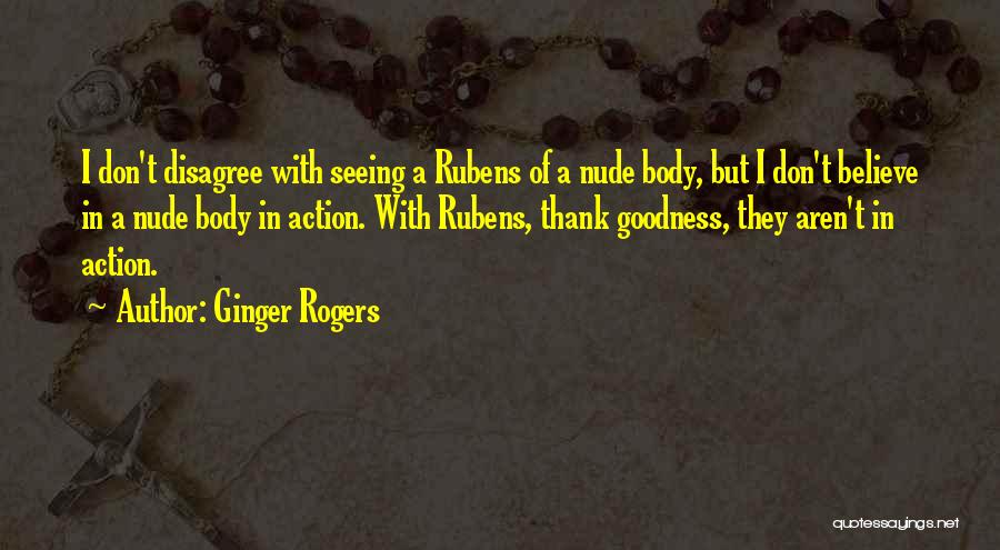 Ginger Rogers Quotes: I Don't Disagree With Seeing A Rubens Of A Nude Body, But I Don't Believe In A Nude Body In