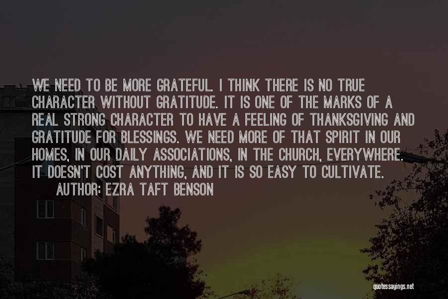 Ezra Taft Benson Quotes: We Need To Be More Grateful. I Think There Is No True Character Without Gratitude. It Is One Of The