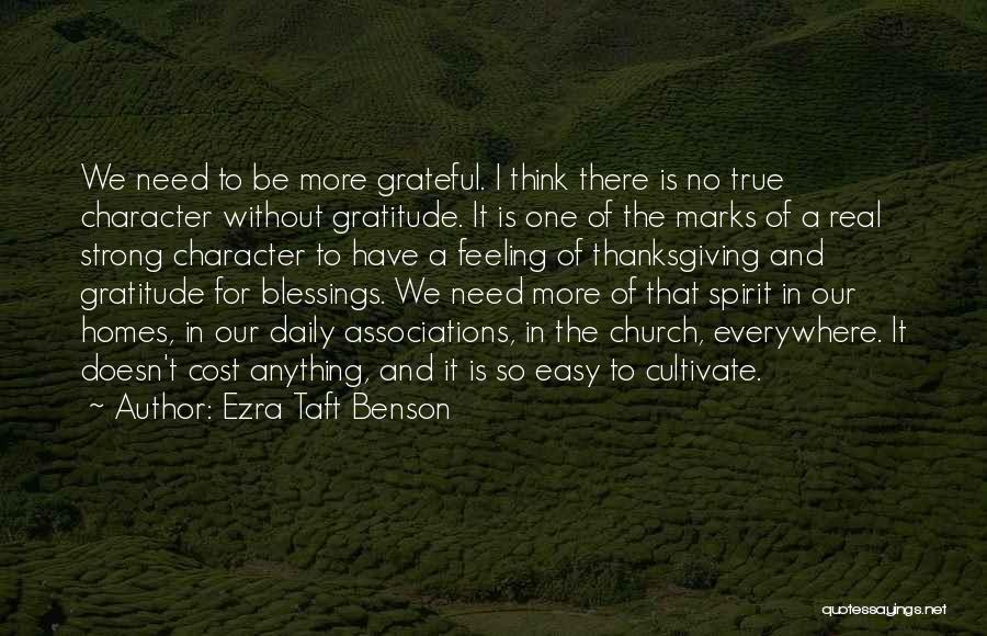 Ezra Taft Benson Quotes: We Need To Be More Grateful. I Think There Is No True Character Without Gratitude. It Is One Of The