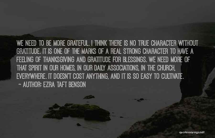 Ezra Taft Benson Quotes: We Need To Be More Grateful. I Think There Is No True Character Without Gratitude. It Is One Of The