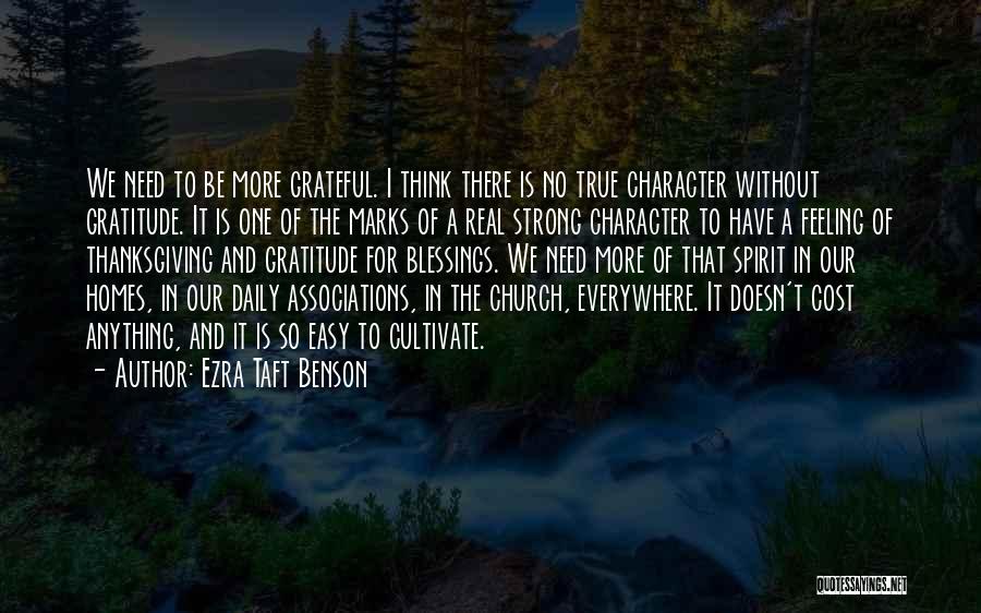 Ezra Taft Benson Quotes: We Need To Be More Grateful. I Think There Is No True Character Without Gratitude. It Is One Of The