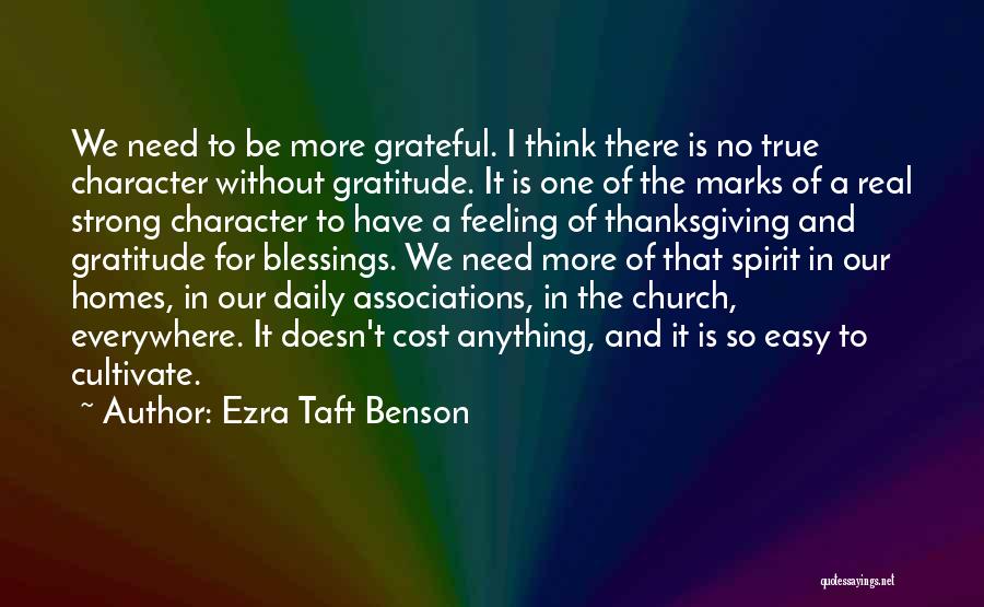 Ezra Taft Benson Quotes: We Need To Be More Grateful. I Think There Is No True Character Without Gratitude. It Is One Of The