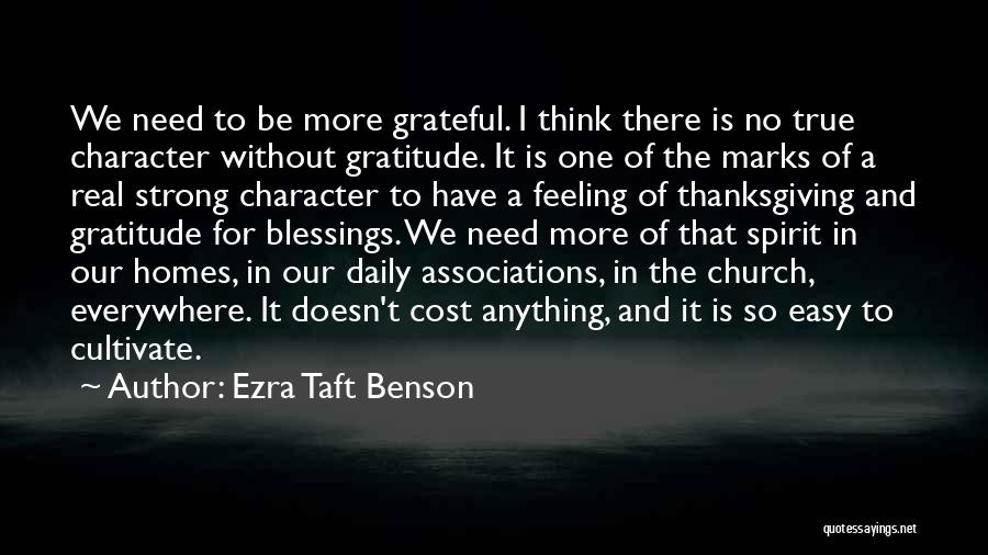 Ezra Taft Benson Quotes: We Need To Be More Grateful. I Think There Is No True Character Without Gratitude. It Is One Of The