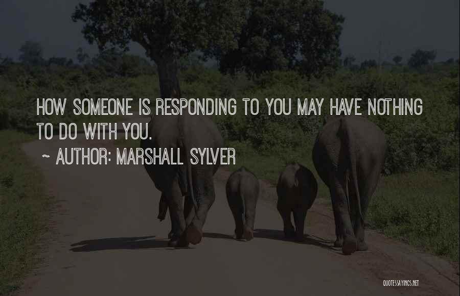 Marshall Sylver Quotes: How Someone Is Responding To You May Have Nothing To Do With You.