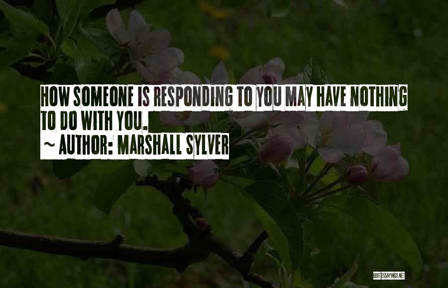 Marshall Sylver Quotes: How Someone Is Responding To You May Have Nothing To Do With You.