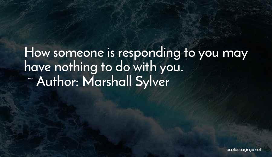 Marshall Sylver Quotes: How Someone Is Responding To You May Have Nothing To Do With You.