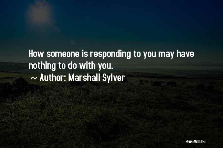 Marshall Sylver Quotes: How Someone Is Responding To You May Have Nothing To Do With You.