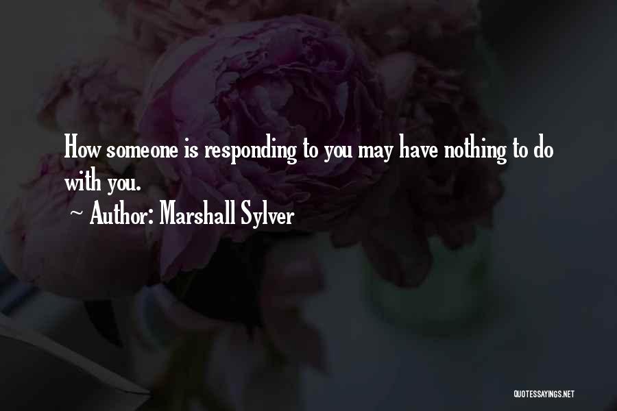 Marshall Sylver Quotes: How Someone Is Responding To You May Have Nothing To Do With You.